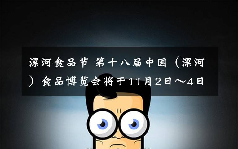 漯河食品节 第十八届中国(漯河)食品博览会将于11月2日~4日举办