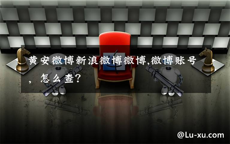 黄安微博新浪微博微博,微博账号,怎么查?
