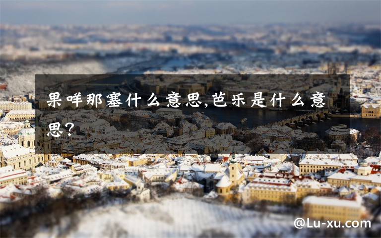 果咩那塞什么意思,芭乐是什么意思？