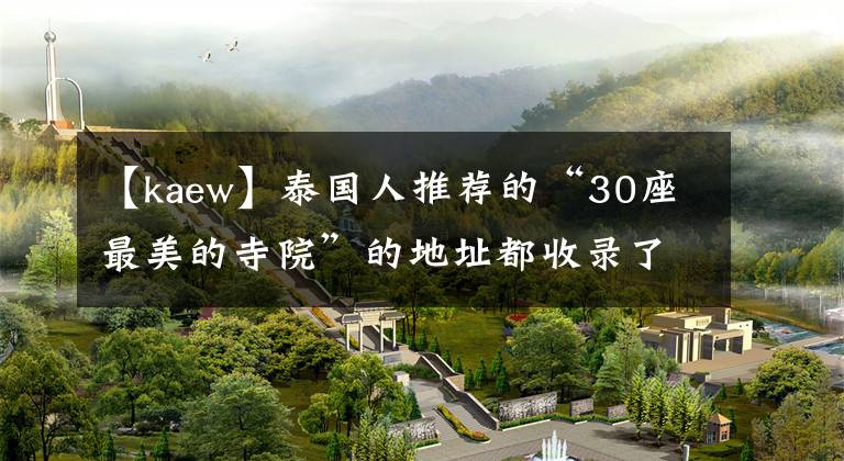 【kaew】泰国人推荐的“30座最美的寺院”的地址都收录了!