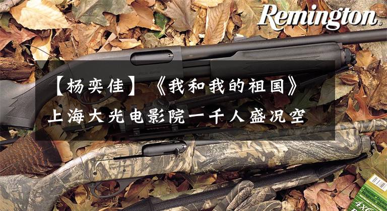 【杨奕佳】《我和我的祖国》上海大光电影院一千人盛况空前