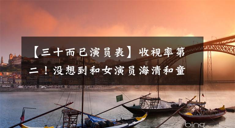 【三十而已演员表】收视率第二！没想到和女演员海清和童谣在一起，被王炸了