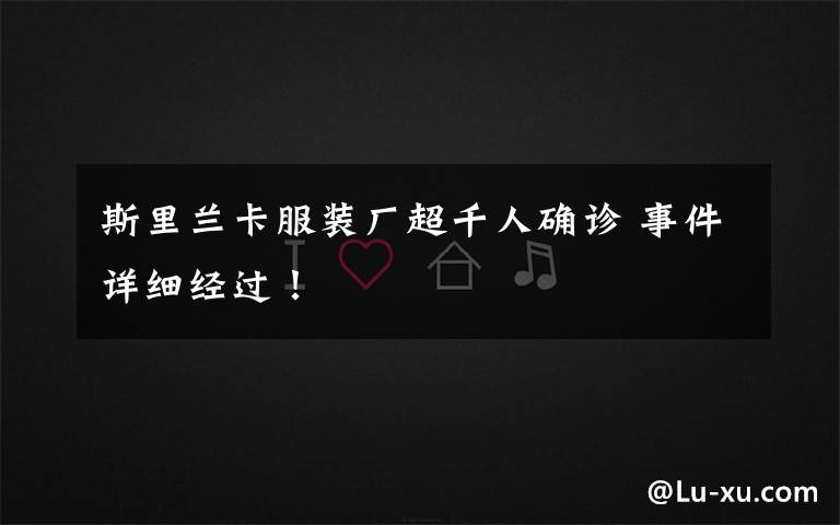 斯里兰卡服装厂超千人确诊 事件详细经过!