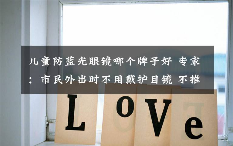 儿童防蓝光眼镜哪个牌子好 专家:市民外出时不用戴护目镜 不推荐孩子戴防蓝光眼镜学习