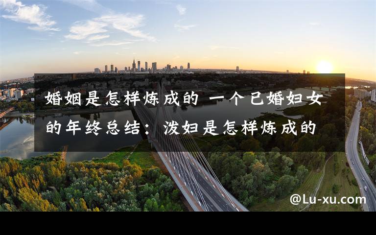 婚姻是怎样炼成的 一个已婚妇女的年终总结:泼妇是怎样炼成的?