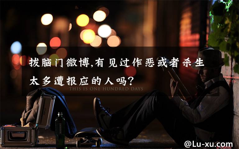 拔脑门微博,有见过作恶或者杀生太多遭报应的人吗？