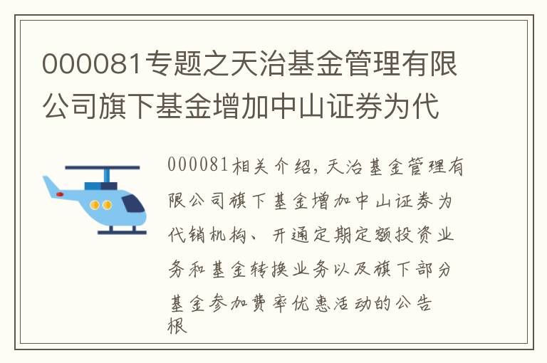 000081专题之天治基金管理有限公司旗下基金增加中山证券为代销机构、开通定期定额投资业务和基金转换业务以及旗下部分基金参加费率优惠活动的公告