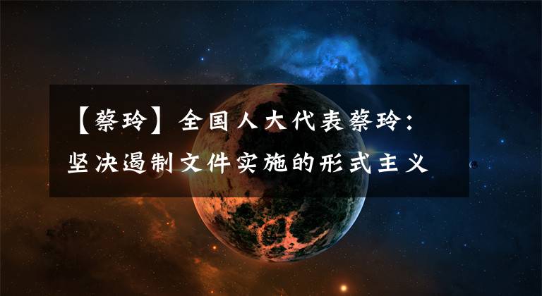 【蔡玲】全国人大代表蔡玲:坚决遏制文件实施的形式主义做法