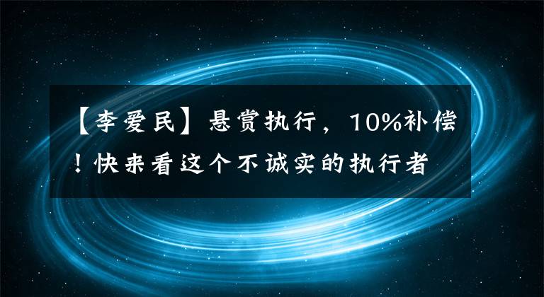 【李爱民】悬赏执行,10%补偿!快来看这个不诚实的执行者,你见过吗?