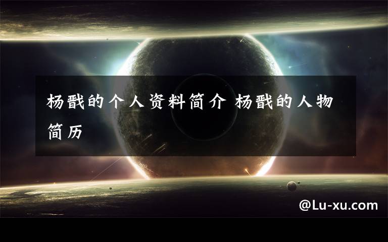 杨戬的个人资料简介 杨戬的人物简历