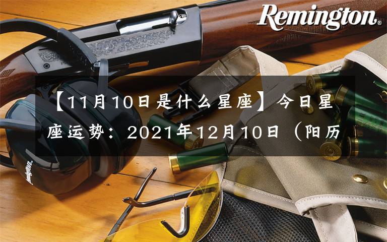 【11月10日是什么星座】今日星座运势:2021年12月10日(阳历)