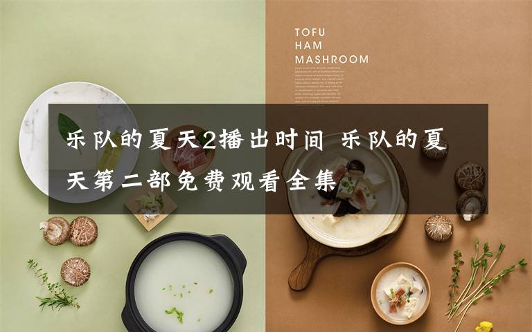 乐队的夏天2播出时间 乐队的夏天第二部免费观看全集