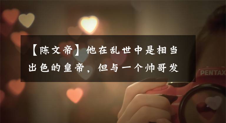 【陈文帝】他在乱世中是相当出色的皇帝,但与一个帅哥发生了丑闻