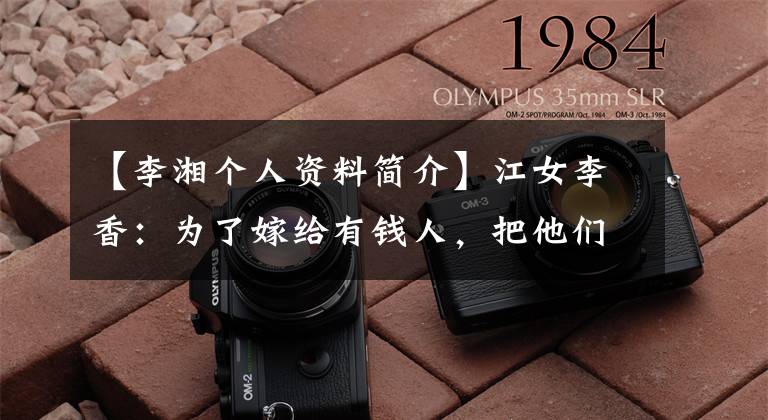 【李湘个人资料简介】江女李香:为了嫁给有钱人,把他们赶走了,现在和丈夫王岳伦幸福地生活在一起。