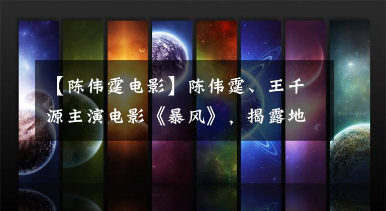 【陈伟霆电影】陈伟霆、王千源主演电影《暴风》,揭露地下战线