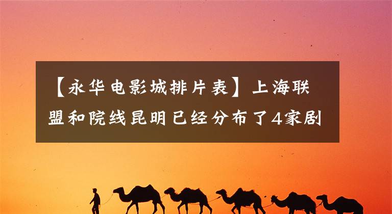 【永华电影城排片表】上海联盟和院线昆明已经分布了4家剧院,预计2015年再开4家。