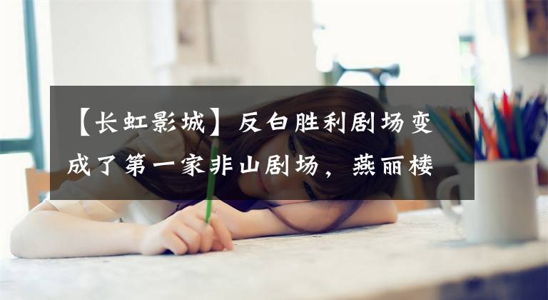 【长虹影城】反白胜利剧场变成了第一家非山剧场,燕丽楼、王熙波等将在这里展出