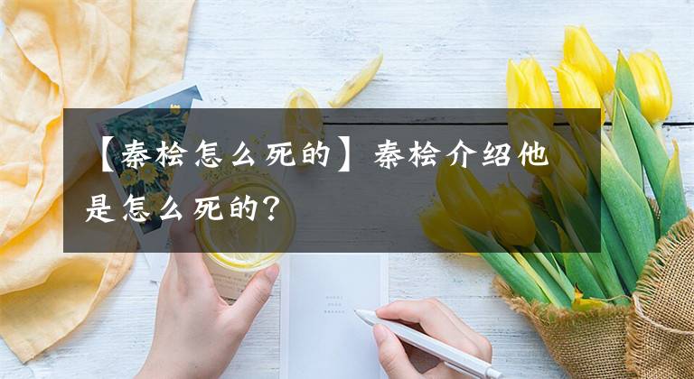 【秦桧怎么死的】秦桧介绍他是怎么死的？