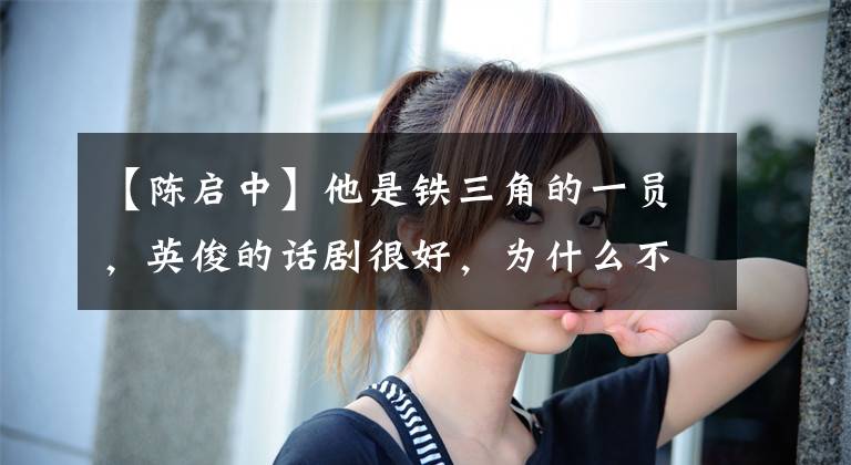 【陈启中】他是铁三角的一员,英俊的话剧很好,为什么不能直接走红呢?