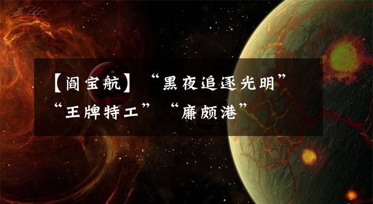 【阎宝航】“黑夜追逐光明”“王牌特工”“廉颇港”