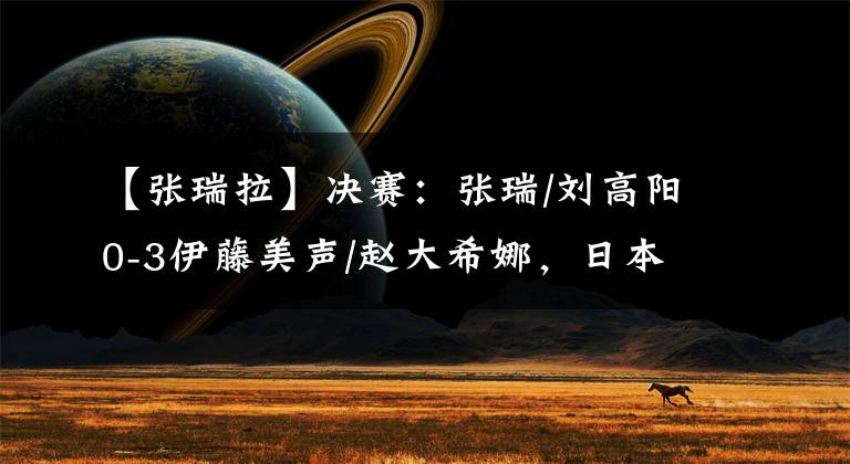 【张瑞拉】决赛：张瑞/刘高阳0-3伊藤美声/赵大希娜，日本全程诡异的笑容。
