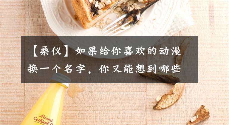 【桑仪】如果给你喜欢的动漫换一个名字，你又能想到哪些好名呢？