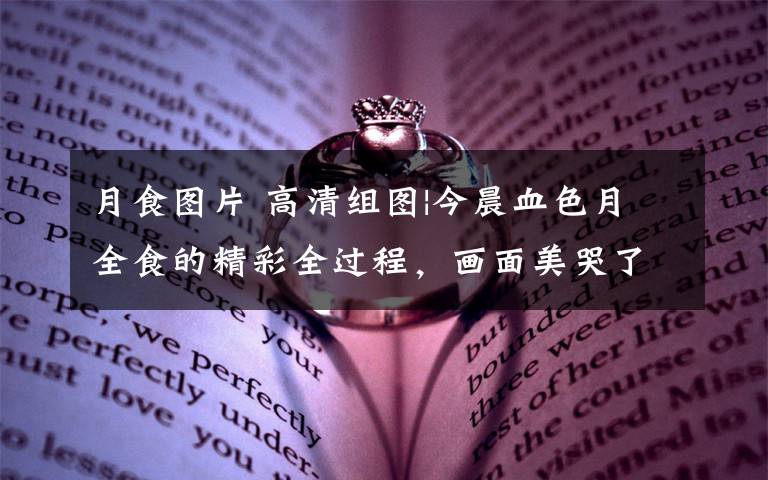 月食图片 高清组图|今晨血色月全食的精彩全过程,画面美哭了