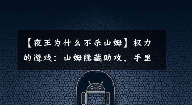 【夜王为什么不杀山姆】权力的游戏：山姆隐藏助攻，手里握着战胜夜王的钥匙