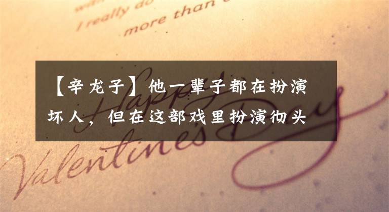 【辛龙子】他一辈子都在扮演坏人，但在这部戏里扮演彻头彻尾的好人！