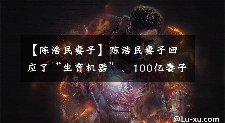 【陈浩民妻子】陈浩民妻子回应了“生育机器”,100亿妻子熊黛琳怀孕的全家人宠爱她。