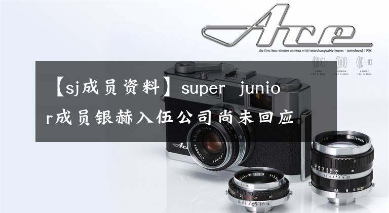 【sj成员资料】super junior成员银赫入伍公司尚未回应