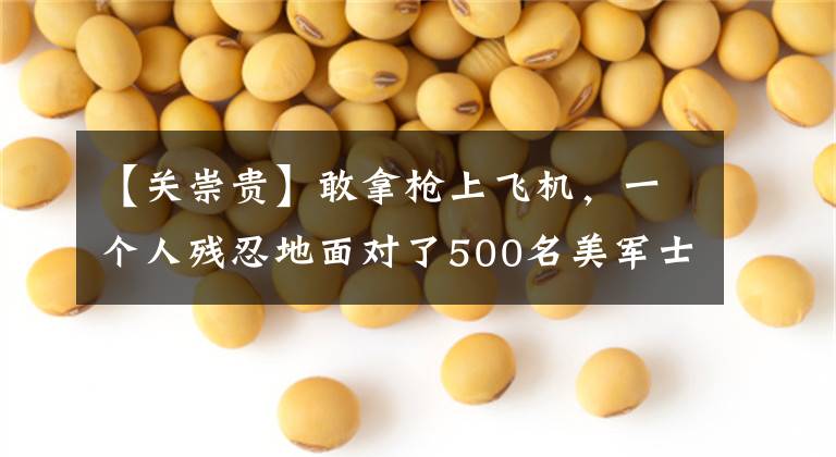 【关崇贵】敢拿枪上飞机,一个人残忍地面对了500名美军士兵,别忘了英雄关崇。