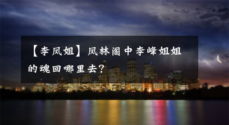 【李凤姐】凤林阁中李峰姐姐的魂回哪里去？