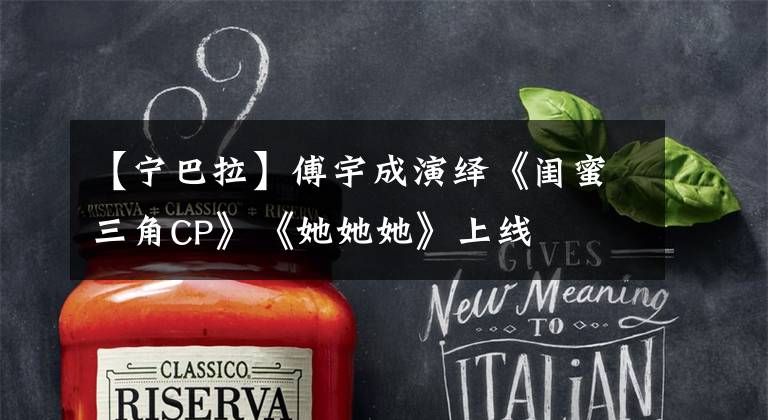 【宁巴拉】傅宇成演绎《闺蜜三角CP》《她她她》上线