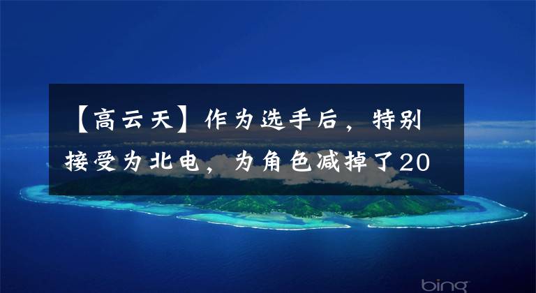 【高云天】作为选手后,特别接受为北电,为角色减掉了20斤,所以没有丑闻,没有红。(*译者注:译者注:译者注:译者注:译者注:译者注)