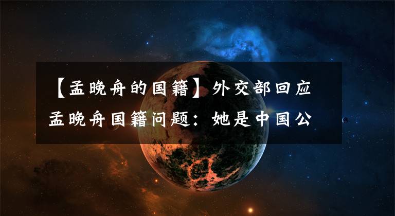 【孟晚舟的国籍】外交部回应孟晚舟国籍问题：她是中国公民