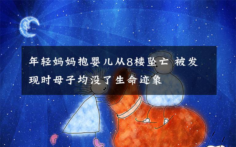 年轻妈妈抱婴儿从8楼坠亡 被发现时母子均没了生命迹象