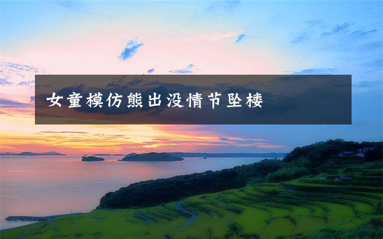 女童模仿熊出没情节坠楼