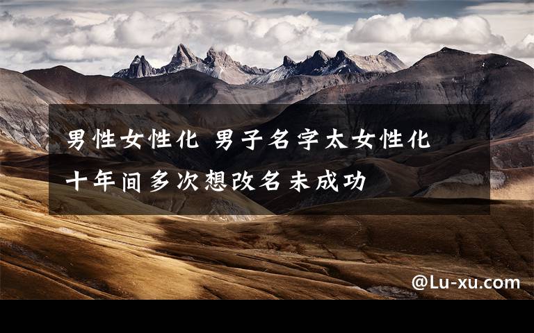 男性女性化 男子名字太女性化 十年间多次想改名未成功