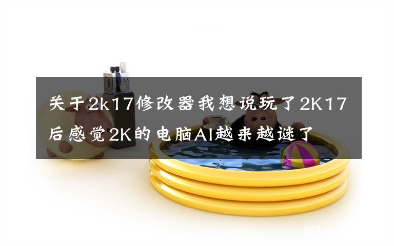 关于2k17修改器我想说玩了2K17后感觉2K的电脑AI越来越谜了