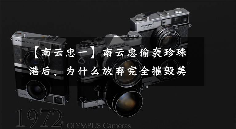 【南云忠一】南云忠偷袭珍珠港后,为什么放弃完全摧毁美国舰队?