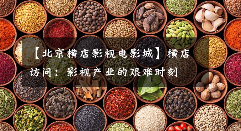 【北京横店影视电影城】横店访问：影视产业的艰难时刻