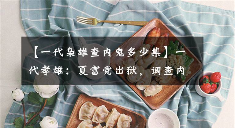 【一代枭雄查内鬼多少集】一代孝雄:夏富党出狱,调查内鬼,第一审问人:老宇。