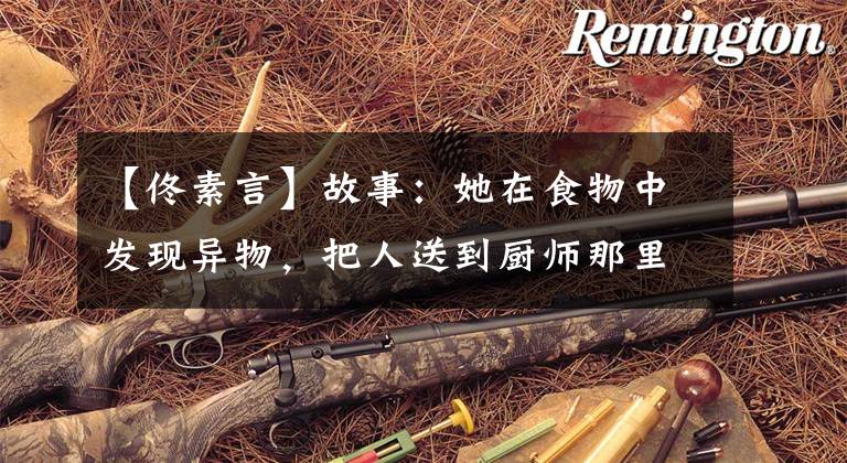 【佟素言】故事：她在食物中发现异物，把人送到厨师那里，但发现厨师死了