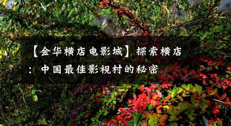 【金华横店电影城】探索横店:中国最佳影视村的秘密