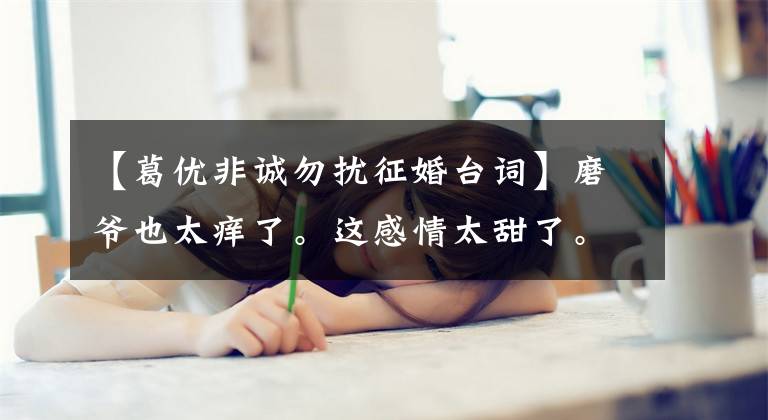 【葛优非诚勿扰征婚台词】磨爷也太痒了。这感情太甜了。分分钟惹女神了。