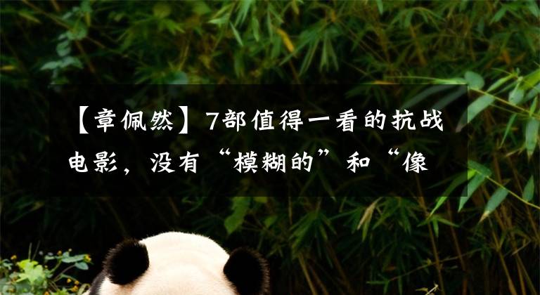 【章佩然】7部值得一看的抗战电影,没有“模糊的”和“像勒冈一样的男人”