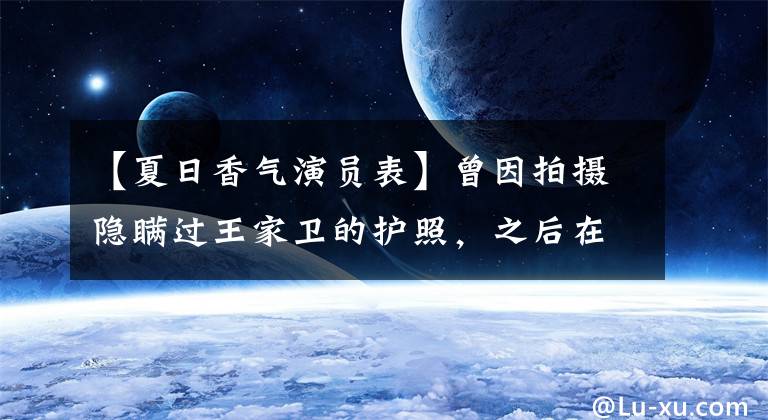 【夏日香气演员表】曾因拍摄隐瞒过王家卫的护照，之后在中国耍大牌，在韩国逃税损失了25亿口碑。