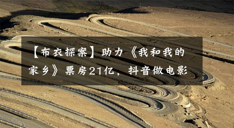 【布衣探案】助力《我和我的家乡》票房21亿，抖音做电影行业“深度参与者”