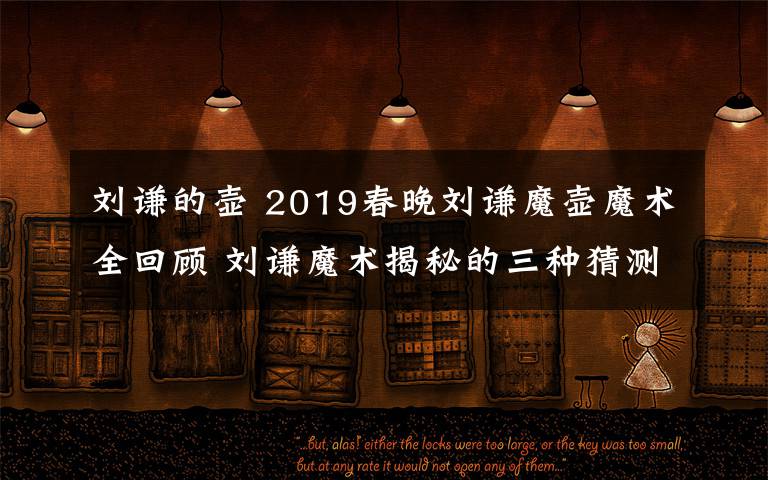 刘谦的壶 2019春晚刘谦魔壶魔术全回顾 刘谦魔术揭秘的三种猜测出炉